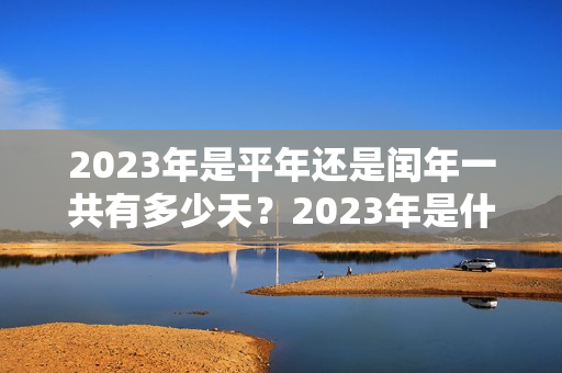 2023年是平年还是闰年一共有多少天？2023年是什么年五行