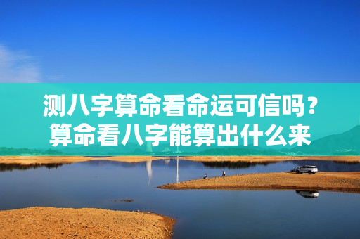 测八字算命看命运可信吗？算命看八字能算出什么来