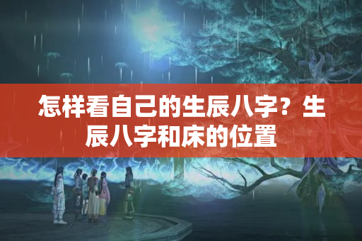 怎样看自己的生辰八字？生辰八字和床的位置