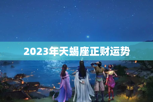 2023年天蝎座正财运势