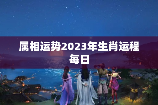 属相运势2023年生肖运程每日