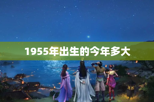 1955年出生的今年多大