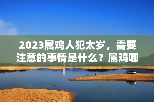 2023属鸡人犯太岁，需要注意的事情是什么？属鸡哪一年犯太岁