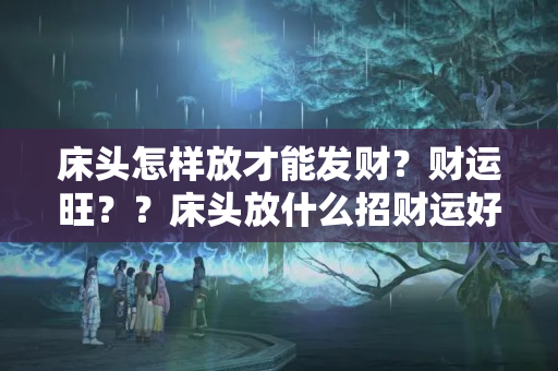 床头怎样放才能发财？财运旺？？床头放什么招财运好