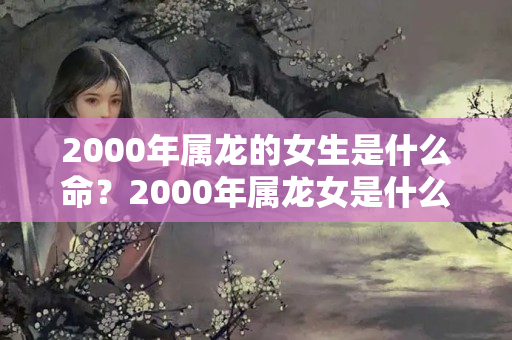 2000年属龙的女生是什么命？2000年属龙女是什么命