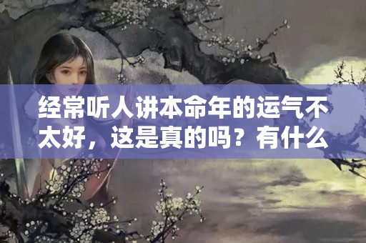 经常听人讲本命年的运气不太好，这是真的吗？有什么科学？为什么太岁年运势不好