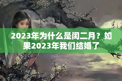 2023年为什么是闰二月？如果2023年我们结婚了