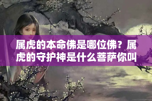 属虎的本命佛是哪位佛？属虎的守护神是什么菩萨你叫什么名字