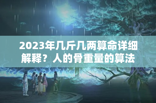 2023年几斤几两算命详细解释？人的骨重量的算法