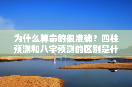 为什么算命的很准确？四柱预测和八字预测的区别是什么