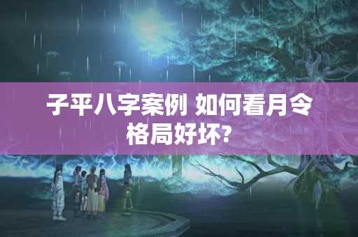 子平八字案例 如何看月令格局好坏?