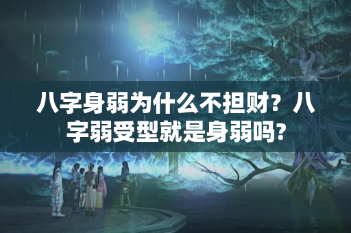 八字身弱为什么不担财？八字弱受型就是身弱吗?