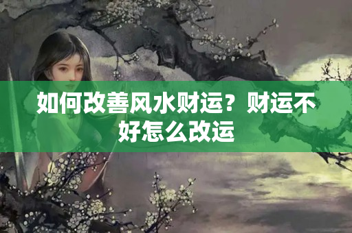 如何改善风水财运？财运不好怎么改运