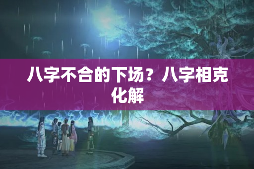 八字不合的下场？八字相克化解