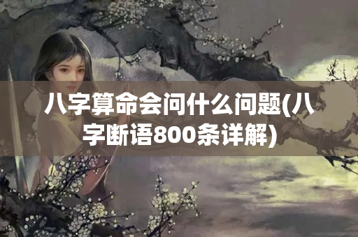 八字算命会问什么问题(八字断语800条详解)