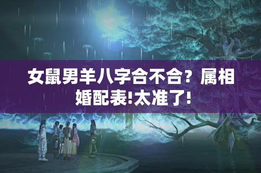 女鼠男羊八字合不合？属相 婚配表!太准了!