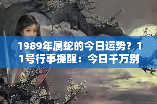 1989年属蛇的今日运势？11号行事提醒：今日千万别穿全身黑