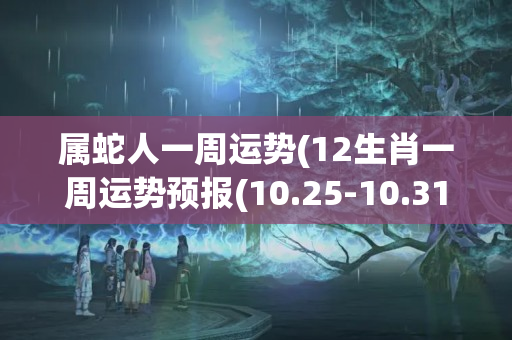 属蛇人一周运势(12生肖一周运势预报(10.25-10.31))