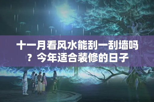 十一月看风水能刮一刮墙吗？今年适合装修的日子