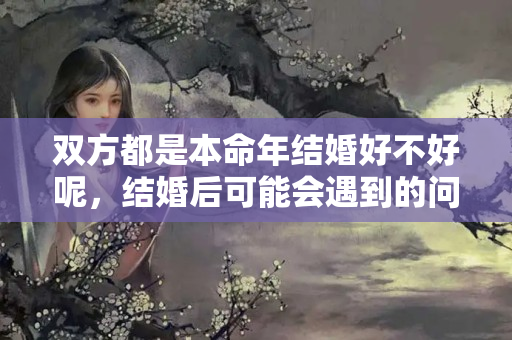 双方都是本命年结婚好不好呢，结婚后可能会遇到的问题