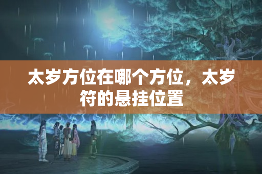 太岁方位在哪个方位，太岁符的悬挂位置