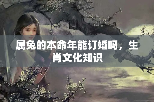 属兔的本命年能订婚吗，生肖文化知识