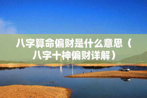 八字算命偏财是什么意思（八字十神偏财详解）