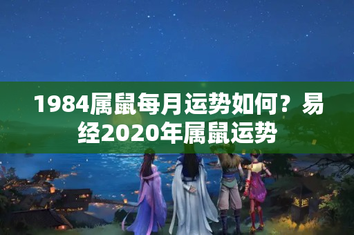 1984属鼠每月运势如何？易经2020年属鼠运势