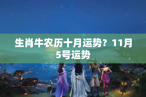 生肖牛农历十月运势？11月5号运势