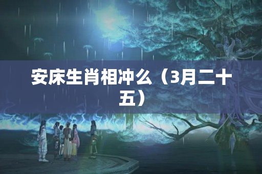 安床生肖相冲么（3月二十五）