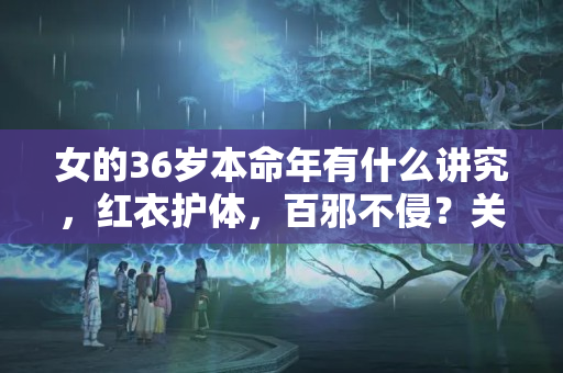 女的36岁本命年有什么讲究，红衣护体，百邪不侵？关于本命年你知道多少