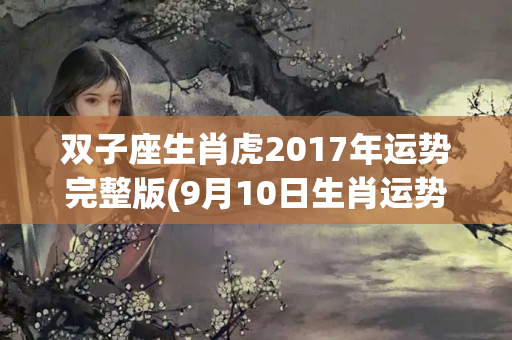 双子座生肖虎2017年运势完整版(9月10日生肖运势排行榜)