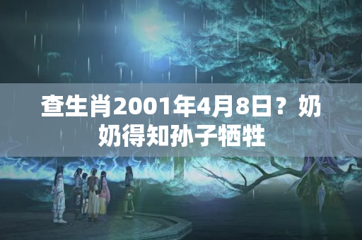 查生肖2001年4月8日？奶奶得知孙子牺牲