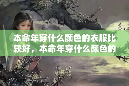 本命年穿什么颜色的衣服比较好，本命年穿什么颜色的衣服比较好呢