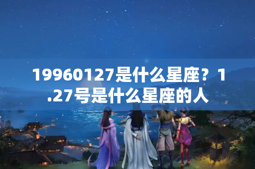 19960127是什么星座？1.27号是什么星座的人