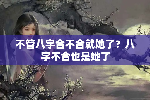 不管八字合不合就她了？八字不合也是她了