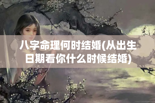 八字命理何时结婚(从出生日期看你什么时候结婚)