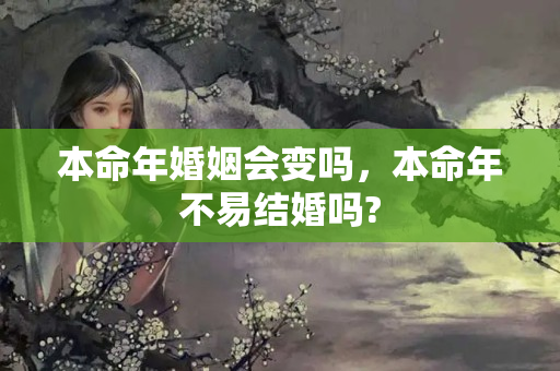 本命年婚姻会变吗，本命年不易结婚吗?