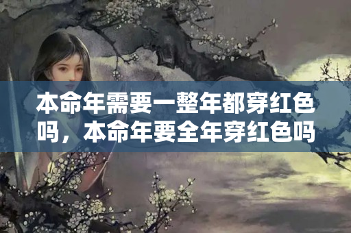 本命年需要一整年都穿红色吗，本命年要全年穿红色吗