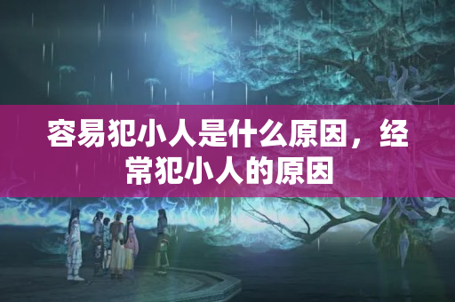 容易犯小人是什么原因，经常犯小人的原因