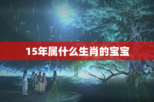 15年属什么生肖的宝宝