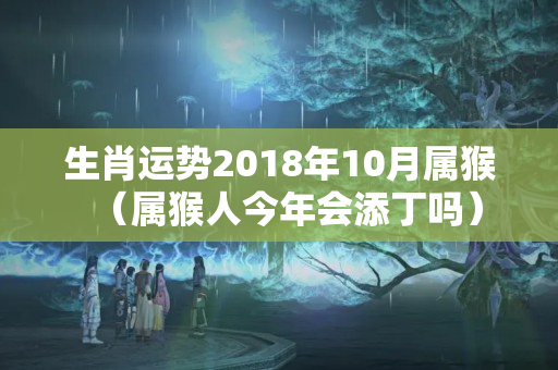 生肖运势2018年10月属猴（属猴人今年会添丁吗）