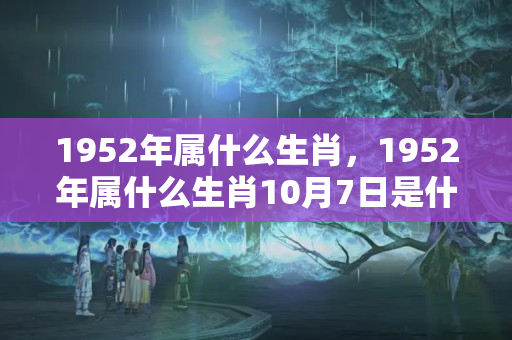 1952年属什么生肖，1952年属什么生肖10月7日是什么星座