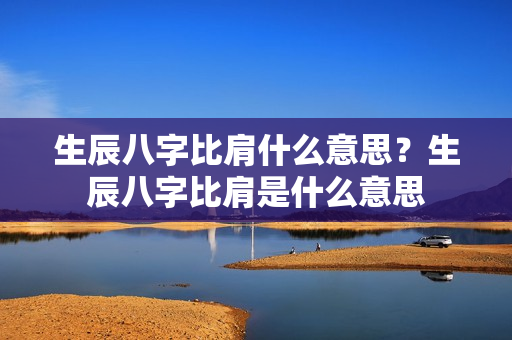 生辰八字比肩什么意思？生辰八字比肩是什么意思