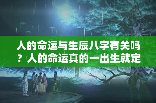 人的命运与生辰八字有关吗？人的命运真的一出生就定了吗