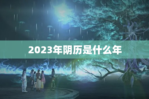 2023年阴历是什么年