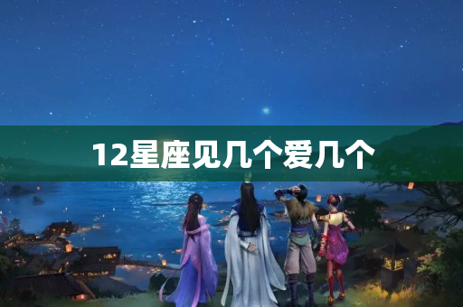 12星座见几个爱几个