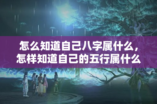 怎么知道自己八字属什么，怎样知道自己的五行属什么？