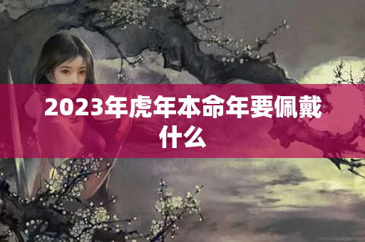 2023年虎年本命年要佩戴什么