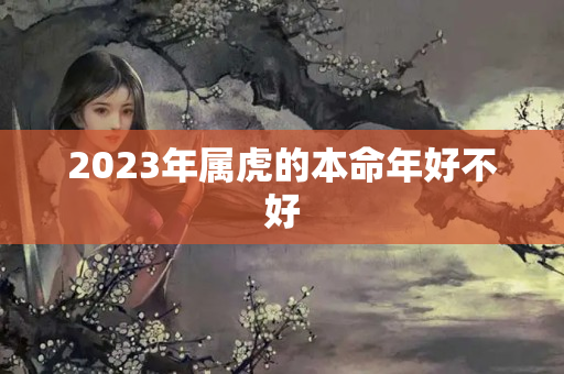 2023年属虎的本命年好不好